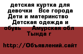 детская куртка для девочки - Все города Дети и материнство » Детская одежда и обувь   . Амурская обл.,Тында г.